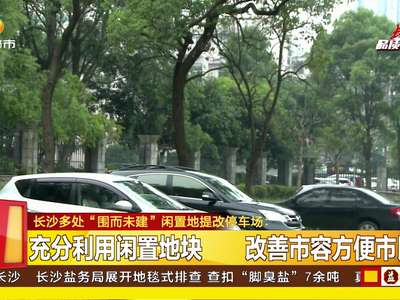 长沙多处“围而未建”闲置地提改停车场