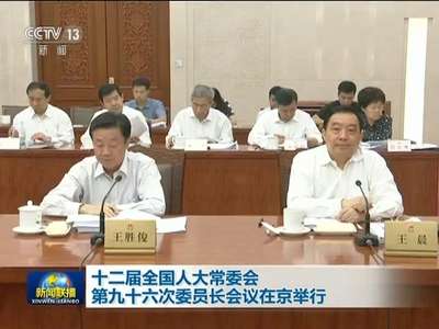 [视频]十二届全国人大常委会第九十六次委员长会议在京举行