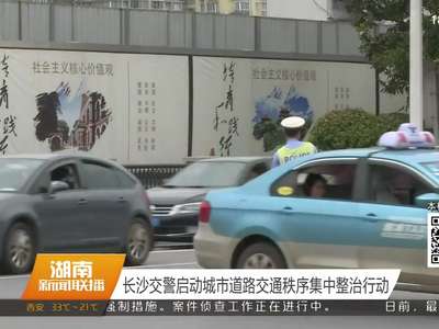 长沙交警启动城市道路交通秩序集中整治行动