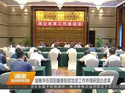 胡衡华在邵阳督查脱贫攻坚工作并调研国企改革