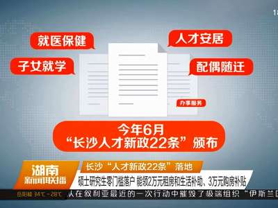 长沙“人才新政22条”落地 硕士研究生零门槛落户 能领2万元租房和生活补助、3万元购房补贴