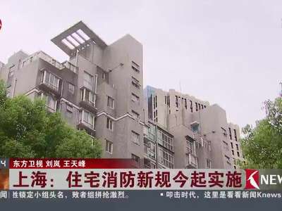[视频]上海：住宅消防新规今起实施 违规将纳入信用信息平台
