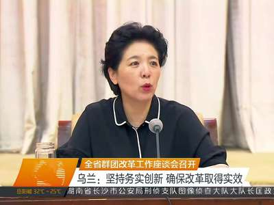 全省群团改革工作座谈会召开 乌兰：坚持务实创新 确保改革取得实效