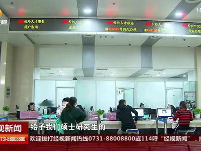 长沙人才新政22条：95后毕业生“有话要对长沙说”