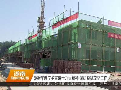 胡衡华赴宁乡宣讲十九大精神 调研脱贫攻坚工作