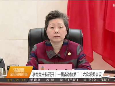 李微微主持召开十一届省政协第二十六次常委会议