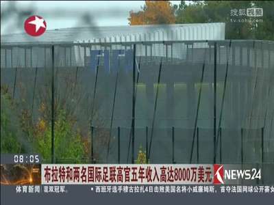 [视频]布拉特和两名国际足联高官五年收入高达8000万美元