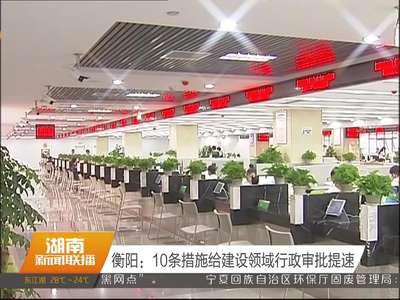 衡阳：10条措施给建设领域行政审批提速