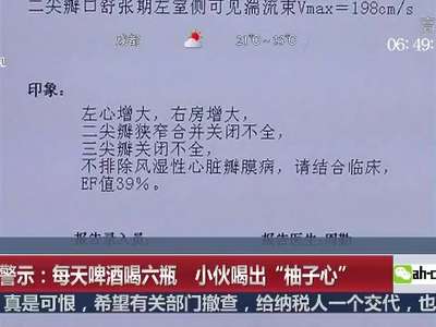 [视频]健康警示：每天啤酒喝六瓶 小伙喝出“柚子心”