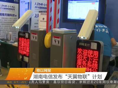 物以网聚 湖南电信发布“天翼物联”计划
