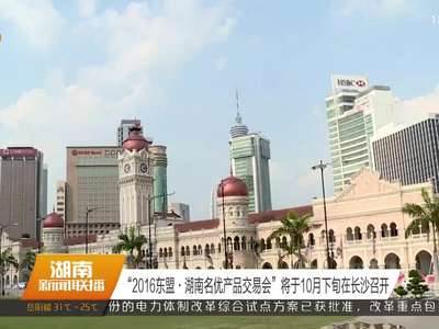 “2016东盟·湖南名优产品交易会”将于10月下旬在长沙召开