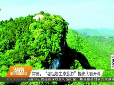 常德：“老祖岩生态旅游”摄影大赛开幕