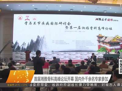 首届湘雅骨科高峰论坛开幕 国内外千余名专家参加