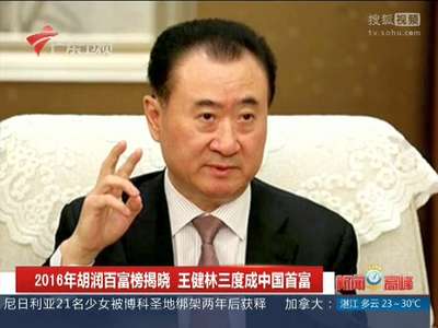 [视频]2016年胡润百富榜揭晓 王健林三度成中国首富
