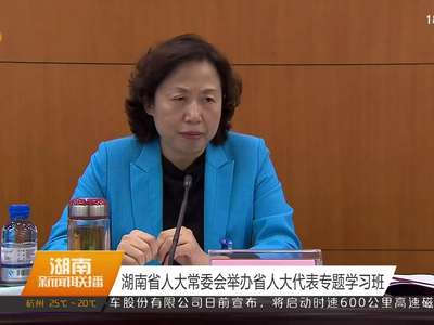 湖南省人大常委会举办省人大代表专题学习班