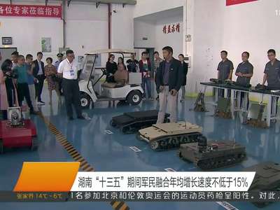 湖南“十三五”期间军民融合年均增长速度不低于15%