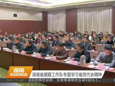 湖南省援藏工作队专题学习省党代会精神