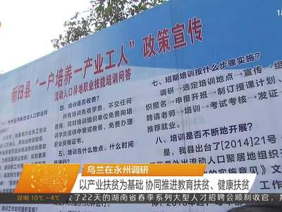 乌兰在永州调研 以产业扶贫为基础 协同推进教育扶贫、健康扶贫