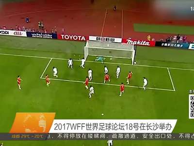 2017WFF世界足球论坛18号在长沙举办