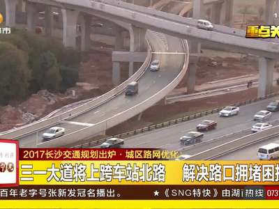 2017长沙交通规划出炉·城区路网优化