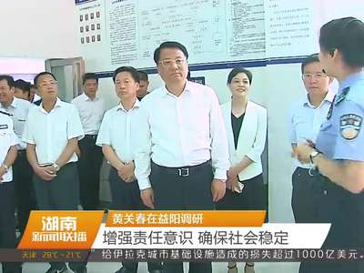 黄关春在益阳调研：增强责任意识 确保社会稳定