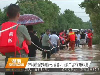 本轮强降雨持续时间长、雨量大、面积广 切不可麻痹大意