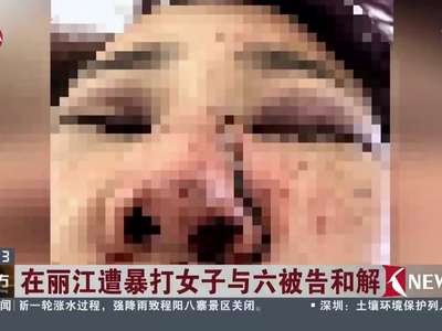 [视频]在丽江遭暴打女子与六被告和解：刑事案本周开庭 民事诉讼撤诉