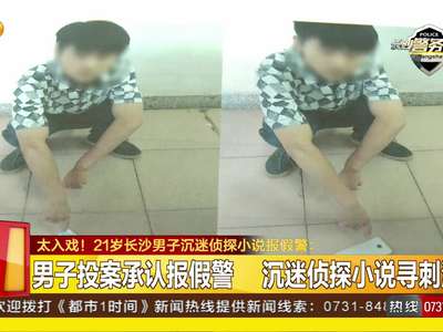 太入戏！21岁长沙男子沉迷侦探小说报假警