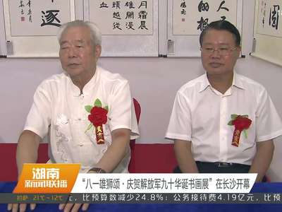 “八一雄狮颂·庆贺解放军九十华诞书画展”在长沙开幕