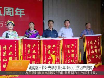 湖南隆平茶叶光彩事业5年助5000贫困户脱贫