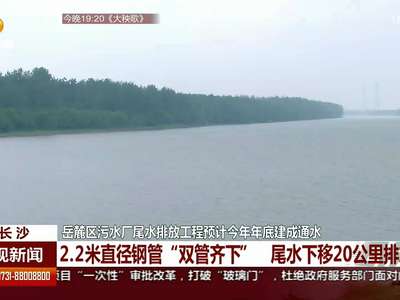 岳麓区污水厂尾水排放工程预计今年年底建成通水