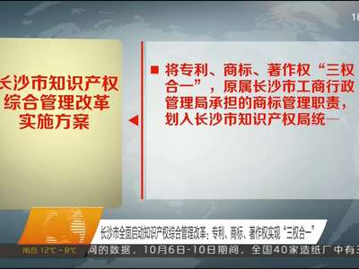 长沙市全面启动知识产权综合管理改革：专利、商标、著作权实现“三权合一”