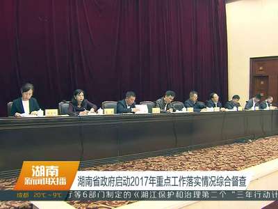 湖南省政府启动2017年重点工作落实情况综合督查