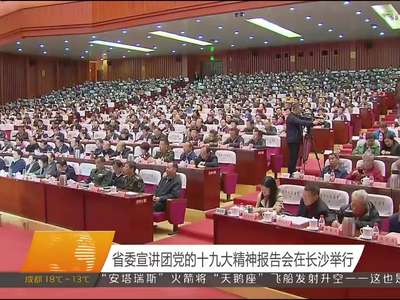 省委宣讲团党的十九大精神报告会在长沙举行