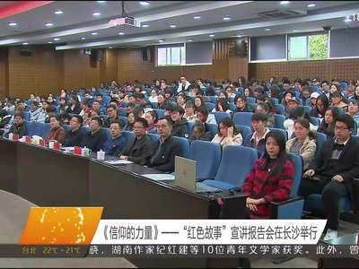 《信仰的力量》——“红色故事”宣讲报告会在长沙举行