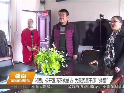 湘西：公开澄清不实信访 为受委屈干部“撑腰”