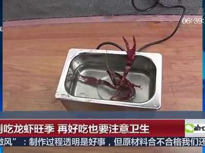[视频]又到吃龙虾旺季 再好吃也要注意卫生