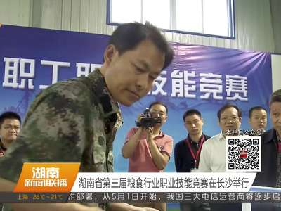 湖南省第三届粮食行业职业技能竞赛在长沙举行