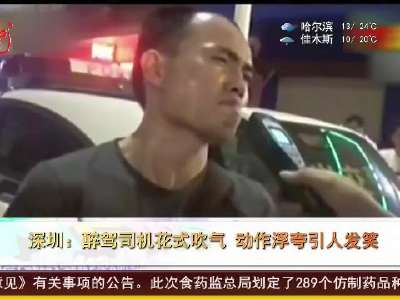 [视频]深圳：醉驾司机花式吹气 动作浮夸引人发笑