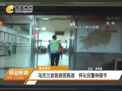 郴州：乌克兰游客被困高速 怀化民警伸援手