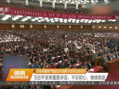 庆祝中国共产党成立95周年大会在北京召开 习近平发表重要讲话：不忘初心、继续前进