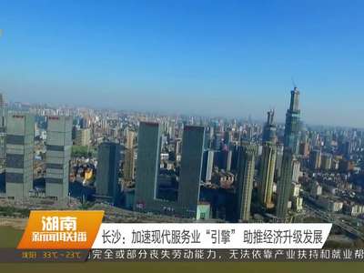 长沙：加速现代服务业“引擎” 助推经济升级发展