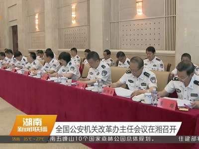 全国公安机关改革办主任会议在湘召开
