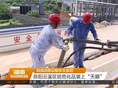 加强道路运输安全监管 岳阳云溪区给危化品装上“天眼”