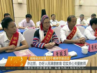 湖南省庆祝第32个教师节座谈会 许达哲：办好人民满意教育 切实关心关爱教师