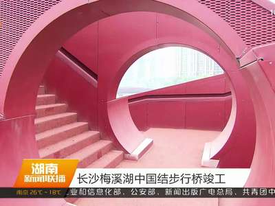 长沙梅溪湖中国结步行桥竣工