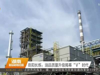 岳阳长炼：油品质量升级揭幕“V”时代