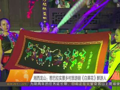 湘西龙山：惹巴拉实景乡村旅游剧《白果花》醉游人