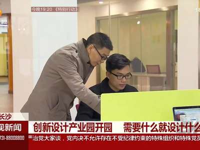 长沙：创新设计产业园开园 需要什么就设计什么