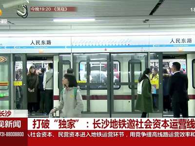 打破“独家”：长沙地铁邀社会资本运营线路